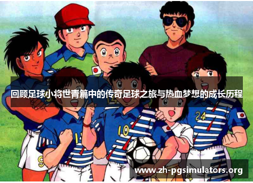 回顾足球小将世青篇中的传奇足球之旅与热血梦想的成长历程 回顾足球小将世青篇中的传奇足球之旅与热血梦想的成长历程
