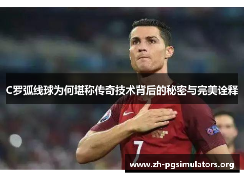 C罗弧线球为何堪称传奇技术背后的秘密与完美诠释 C罗弧线球为何堪称传奇技术背后的秘密与完美诠释