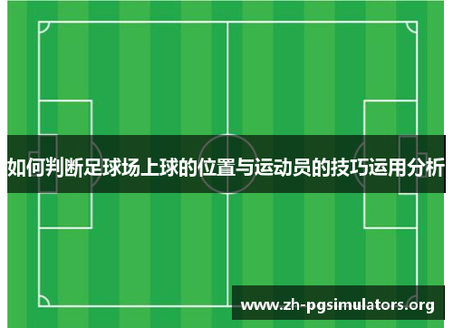 如何判断足球场上球的位置与运动员的技巧运用分析 如何判断足球场上球的位置与运动员的技巧运用分析