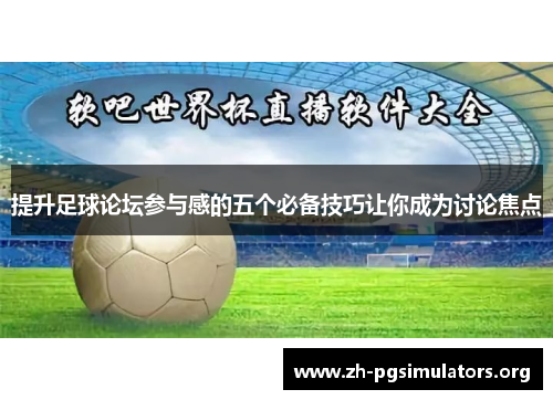 提升足球论坛参与感的五个必备技巧让你成为讨论焦点