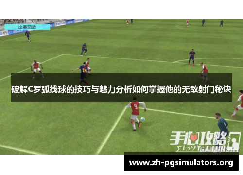 破解C罗弧线球的技巧与魅力分析如何掌握他的无敌射门秘诀