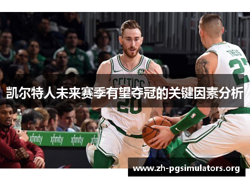 凯尔特人未来赛季有望夺冠的关键因素分析 凯尔特人未来赛季有望夺冠的关键因素分析