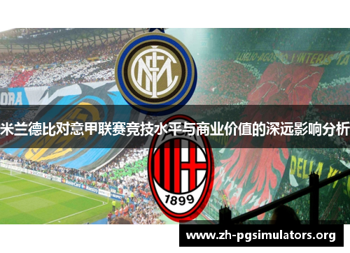 米兰德比对意甲联赛竞技水平与商业价值的深远影响分析 米兰德比对意甲联赛竞技水平与商业价值的深远影响分析