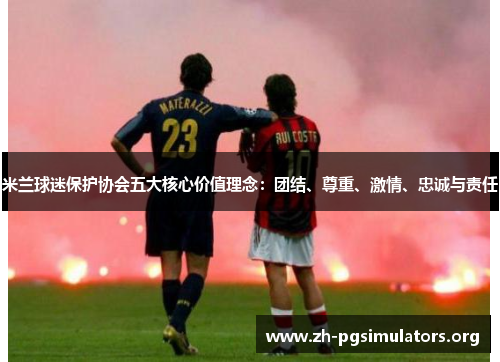 米兰球迷保护协会五大核心价值理念:团结、尊重、激情、忠诚与责任 米兰球迷保护协会五大核心价值理念:团结、尊重、激情、忠诚与责任
