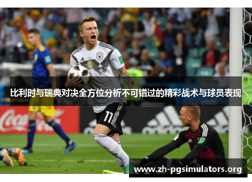比利时与瑞典对决全方位分析不可错过的精彩战术与球员表现 比利时与瑞典对决全方位分析不可错过的精彩战术与球员表现