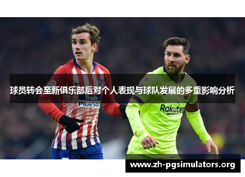 球员转会至新俱乐部后对个人表现与球队发展的多重影响分析 球员转会至新俱乐部后对个人表现与球队发展的多重影响分析