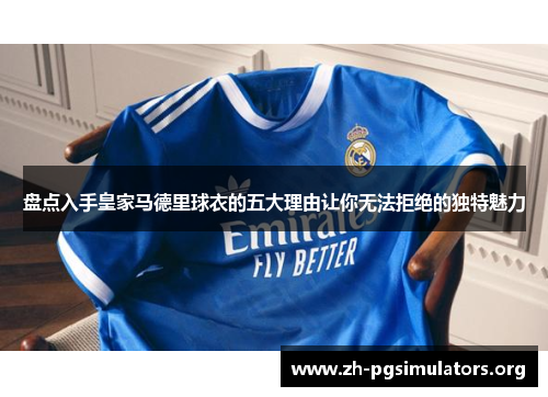 盘点入手皇家马德里球衣的五大理由让你无法拒绝的独特魅力 盘点入手皇家马德里球衣的五大理由让你无法拒绝的独特魅力