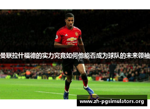 曼联拉什福德的实力究竟如何他能否成为球队的未来领袖 曼联拉什福德的实力究竟如何他能否成为球队的未来领袖