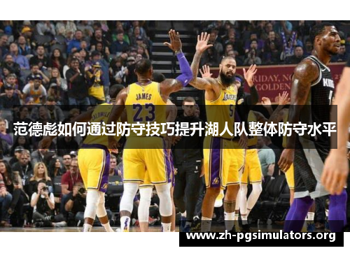 范德彪如何通过防守技巧提升湖人队整体防守水平 范德彪如何通过防守技巧提升湖人队整体防守水平