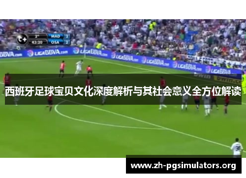 西班牙足球宝贝文化深度解析与其社会意义全方位解读 西班牙足球宝贝文化深度解析与其社会意义全方位解读