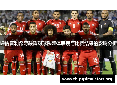 评估普利希奇缺阵对球队整体表现与比赛结果的影响分析 评估普利希奇缺阵对球队整体表现与比赛结果的影响分析