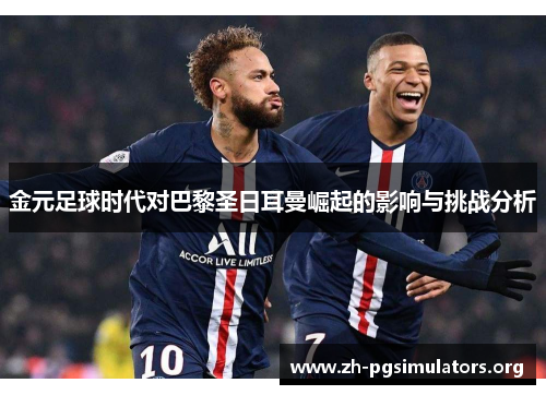 金元足球时代对巴黎圣日耳曼崛起的影响与挑战分析 金元足球时代对巴黎圣日耳曼崛起的影响与挑战分析