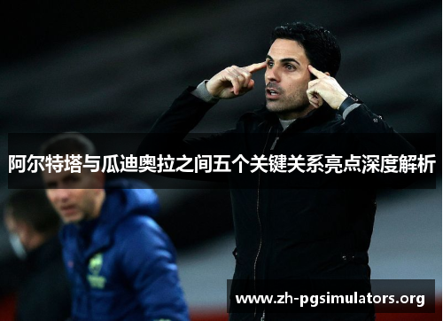 阿尔特塔与瓜迪奥拉之间五个关键关系亮点深度解析 阿尔特塔与瓜迪奥拉之间五个关键关系亮点深度解析