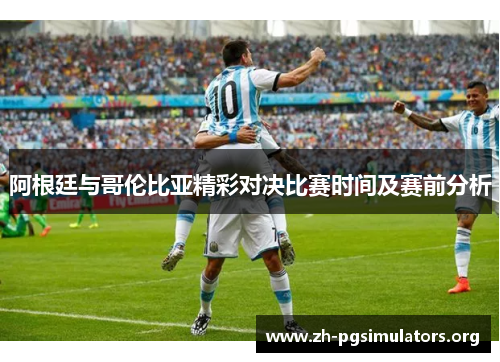 阿根廷与哥伦比亚精彩对决比赛时间及赛前分析