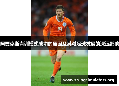 阿贾克斯青训模式成功的原因及其对足球发展的深远影响 阿贾克斯青训模式成功的原因及其对足球发展的深远影响