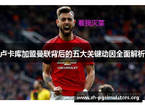 卢卡库加盟曼联背后的五大关键动因全面解析 卢卡库加盟曼联背后的五大关键动因全面解析