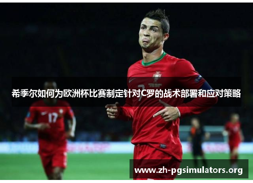 希季尔如何为欧洲杯比赛制定针对C罗的战术部署和应对策略 希季尔如何为欧洲杯比赛制定针对C罗的战术部署和应对策略