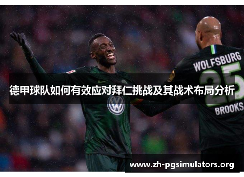 德甲球队如何有效应对拜仁挑战及其战术布局分析 德甲球队如何有效应对拜仁挑战及其战术布局分析