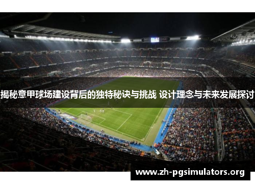 揭秘意甲球场建设背后的独特秘诀与挑战 设计理念与未来发展探讨 揭秘意甲球场建设背后的独特秘诀与挑战 设计理念与未来发展探讨