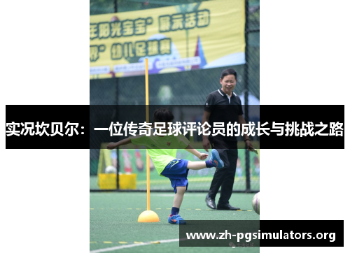 实况坎贝尔:一位传奇足球评论员的成长与挑战之路 实况坎贝尔:一位传奇足球评论员的成长与挑战之路