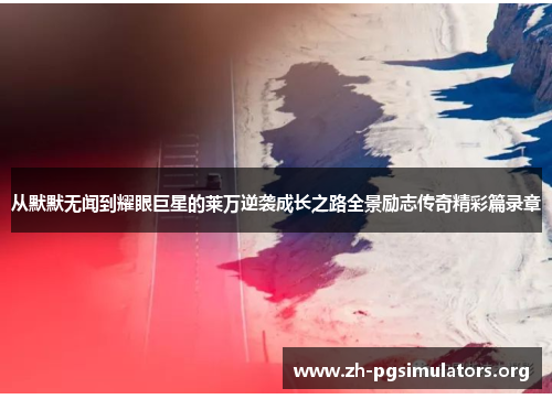 从默默无闻到耀眼巨星的莱万逆袭成长之路全景励志传奇精彩篇录章 从默默无闻到耀眼巨星的莱万逆袭成长之路全景励志传奇精彩篇录章