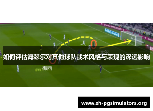 如何评估海瑟尔对其他球队战术风格与表现的深远影响 如何评估海瑟尔对其他球队战术风格与表现的深远影响