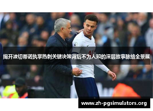 揭开波切蒂诺执掌热刺关键决策背后不为人知的深层故事脉络全景展 揭开波切蒂诺执掌热刺关键决策背后不为人知的深层故事脉络全景展