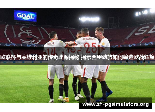 欧联杯与塞维利亚的传奇渊源揭秘 揭示西甲劲旅如何缔造欧战辉煌 欧联杯与塞维利亚的传奇渊源揭秘 揭示西甲劲旅如何缔造欧战辉煌